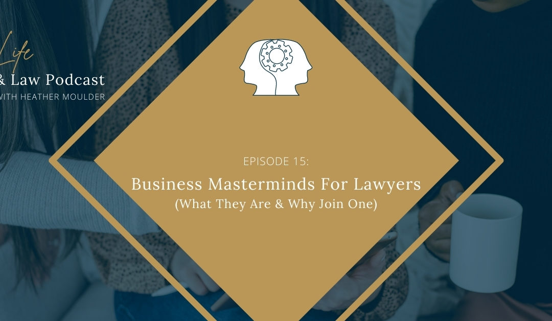 #15: Business Masterminds For Lawyers (& Why You Need To Join Or Create One)