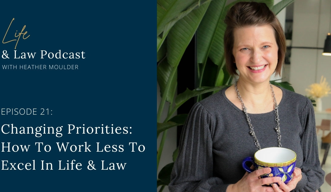#21: Changing Priorities (How to Work Less, Excel In Life & Law)