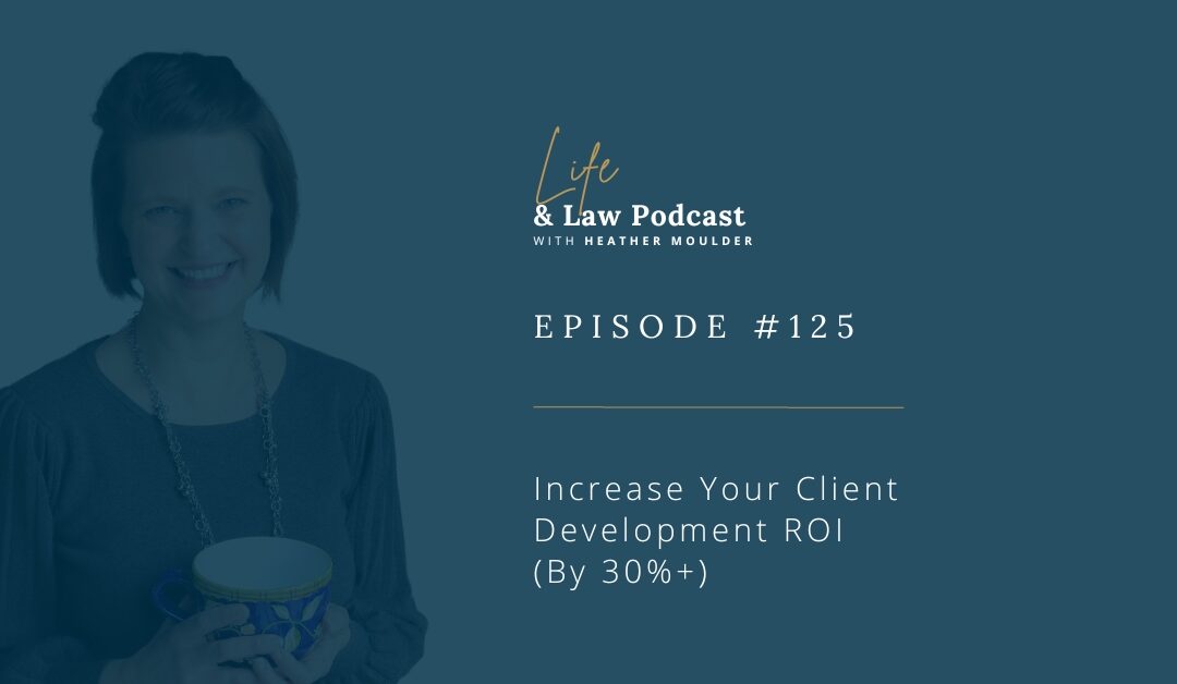 #125: Increase Your Client Development ROI (By 30%+)